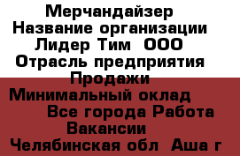 Мерчандайзер › Название организации ­ Лидер Тим, ООО › Отрасль предприятия ­ Продажи › Минимальный оклад ­ 26 000 - Все города Работа » Вакансии   . Челябинская обл.,Аша г.